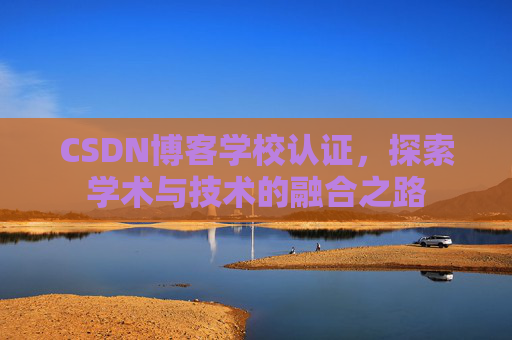 CSDN博客学校认证，探索学术与技术的融合之路