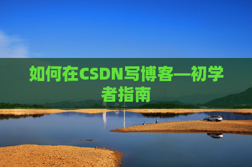 如何在CSDN写博客—初学者指南