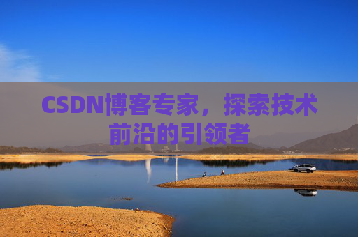 CSDN博客专家，探索技术前沿的引领者